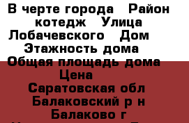 В черте города › Район ­ котедж › Улица ­ Лобачевского › Дом ­ 91 › Этажность дома ­ 2 › Общая площадь дома ­ 15 › Цена ­ 4 000 - Саратовская обл., Балаковский р-н, Балаково г. Недвижимость » Дома, коттеджи, дачи аренда   